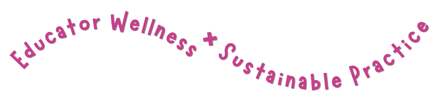 Educator Wellness + Sustainable Practice