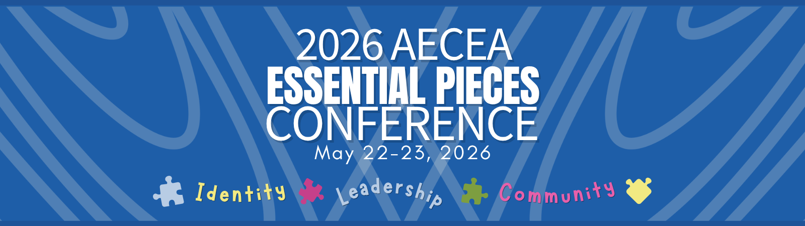 Blue conference header graphic for the 2026 AECEA Essential Pieces Conference featuring the text “2026 AECEA Essential Pieces Conference, May 22–23, 2026” with abstract curved line patterns in the background. Along the bottom are colourful puzzle pieces and the words “Identity,” “Leadership,” and “Community,” representing the conference theme.